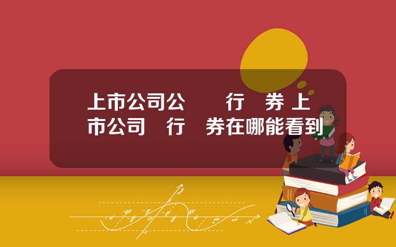 上市公司公開發行債券 上市公司發行債券在哪能看到